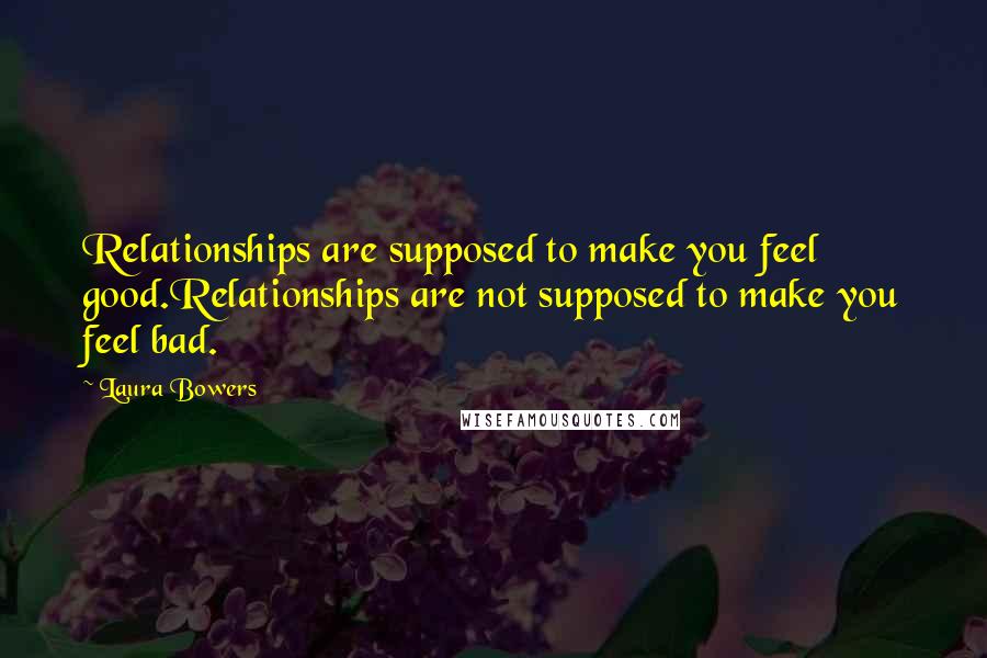 Laura Bowers Quotes: Relationships are supposed to make you feel good.Relationships are not supposed to make you feel bad.