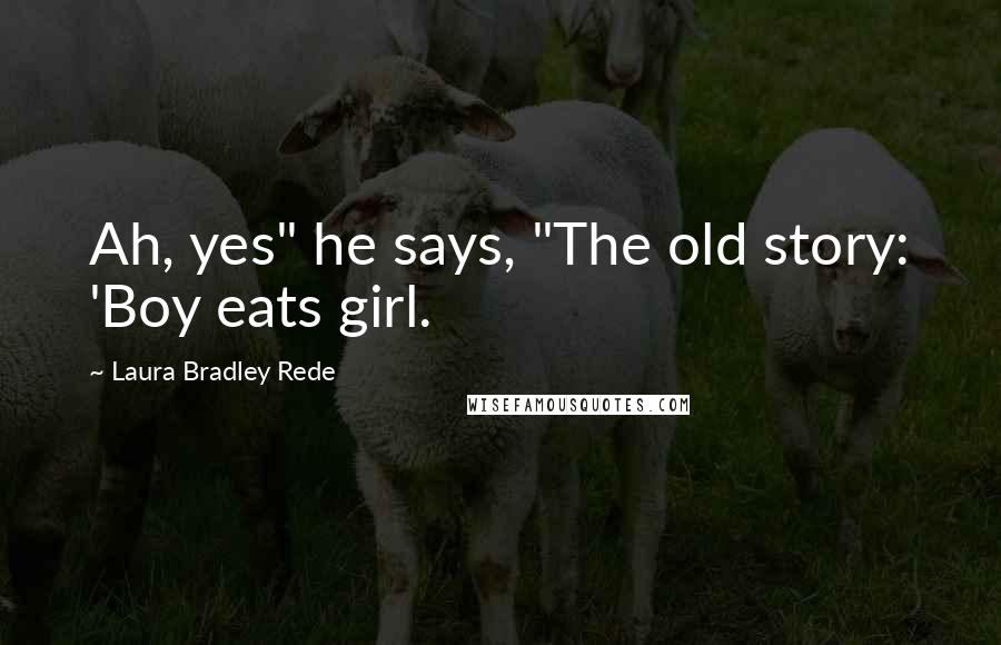 Laura Bradley Rede Quotes: Ah, yes" he says, "The old story: 'Boy eats girl.