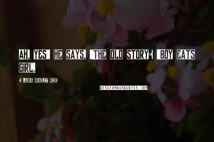 Laura Bradley Rede Quotes: Ah, yes" he says, "The old story: 'Boy eats girl.