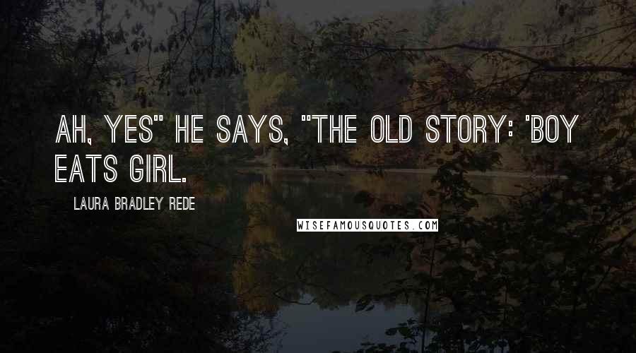 Laura Bradley Rede Quotes: Ah, yes" he says, "The old story: 'Boy eats girl.