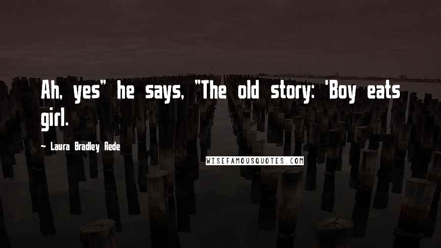 Laura Bradley Rede Quotes: Ah, yes" he says, "The old story: 'Boy eats girl.