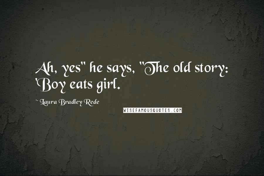 Laura Bradley Rede Quotes: Ah, yes" he says, "The old story: 'Boy eats girl.