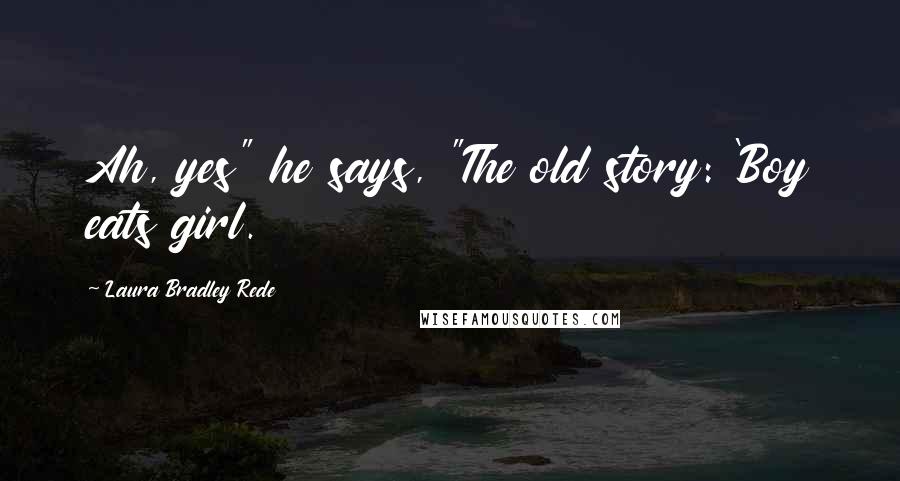 Laura Bradley Rede Quotes: Ah, yes" he says, "The old story: 'Boy eats girl.