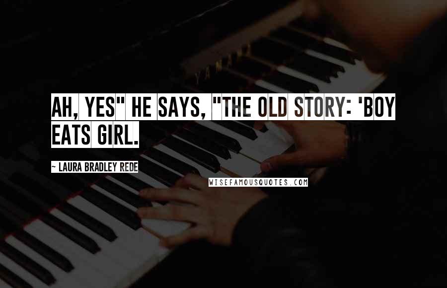 Laura Bradley Rede Quotes: Ah, yes" he says, "The old story: 'Boy eats girl.
