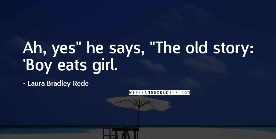 Laura Bradley Rede Quotes: Ah, yes" he says, "The old story: 'Boy eats girl.