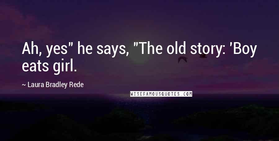 Laura Bradley Rede Quotes: Ah, yes" he says, "The old story: 'Boy eats girl.