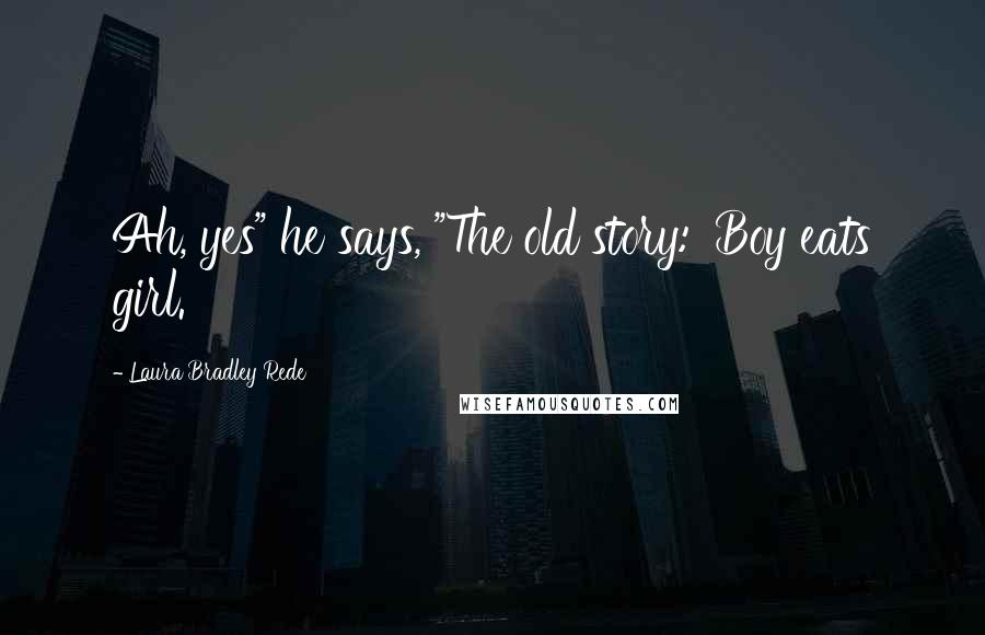 Laura Bradley Rede Quotes: Ah, yes" he says, "The old story: 'Boy eats girl.