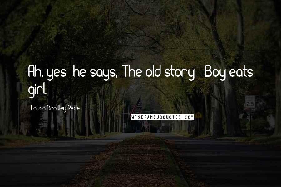 Laura Bradley Rede Quotes: Ah, yes" he says, "The old story: 'Boy eats girl.