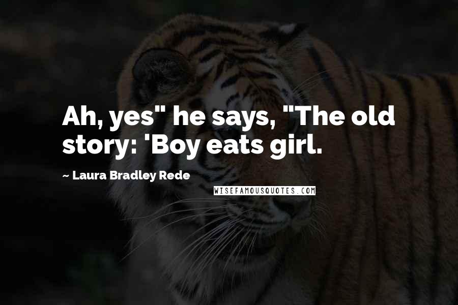 Laura Bradley Rede Quotes: Ah, yes" he says, "The old story: 'Boy eats girl.