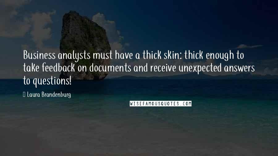 Laura Brandenburg Quotes: Business analysts must have a thick skin: thick enough to take feedback on documents and receive unexpected answers to questions!