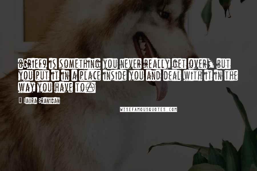 Laura Branigan Quotes: (Grief) is something you never really get over, but you put it in a place inside you and deal with it in the way you have to.