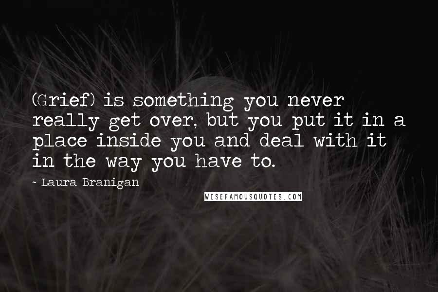 Laura Branigan Quotes: (Grief) is something you never really get over, but you put it in a place inside you and deal with it in the way you have to.