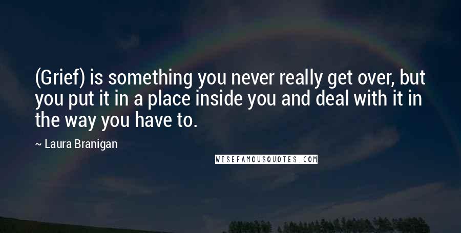 Laura Branigan Quotes: (Grief) is something you never really get over, but you put it in a place inside you and deal with it in the way you have to.