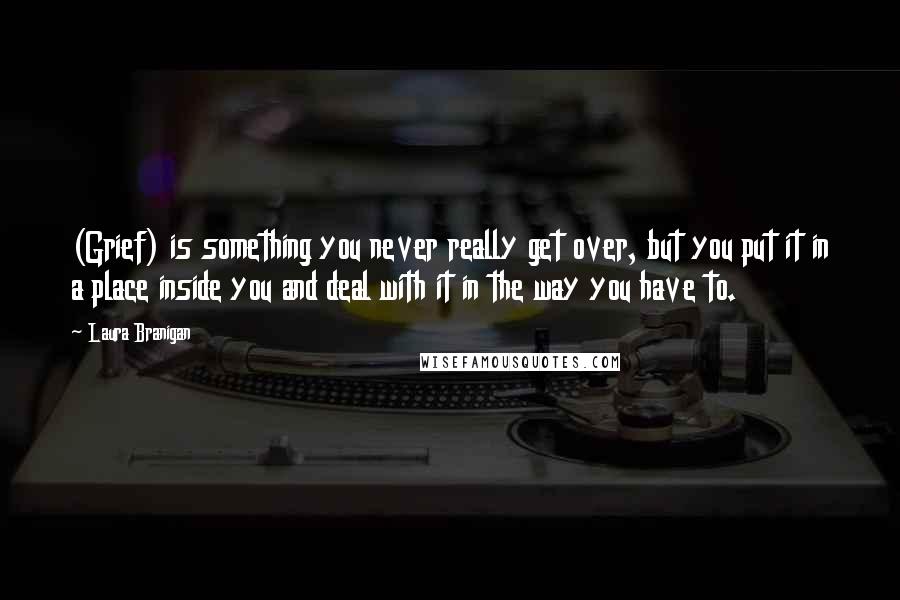 Laura Branigan Quotes: (Grief) is something you never really get over, but you put it in a place inside you and deal with it in the way you have to.