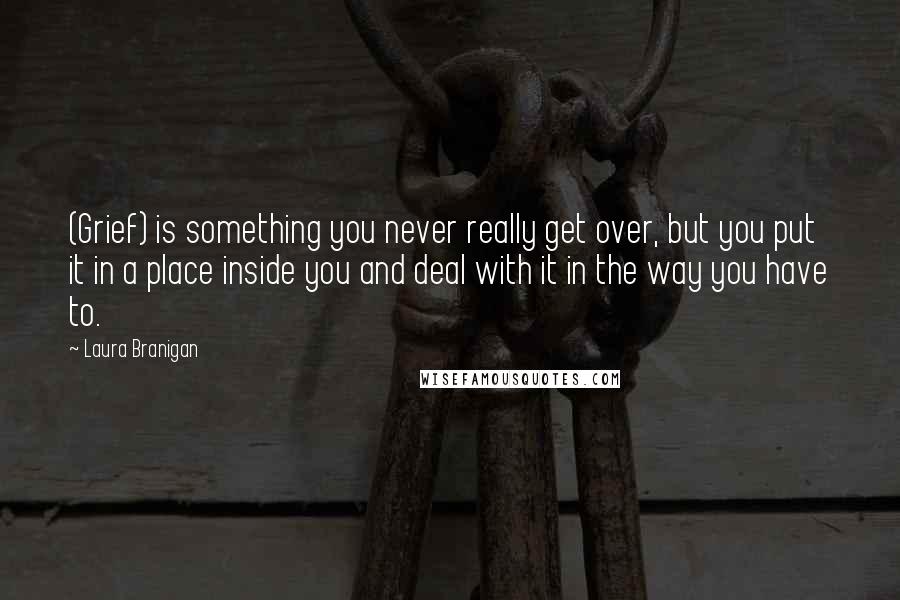 Laura Branigan Quotes: (Grief) is something you never really get over, but you put it in a place inside you and deal with it in the way you have to.