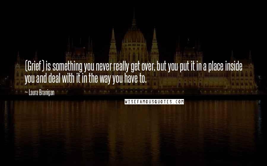 Laura Branigan Quotes: (Grief) is something you never really get over, but you put it in a place inside you and deal with it in the way you have to.