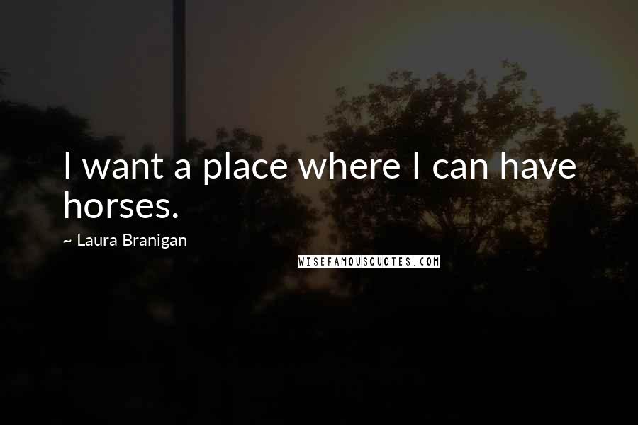 Laura Branigan Quotes: I want a place where I can have horses.