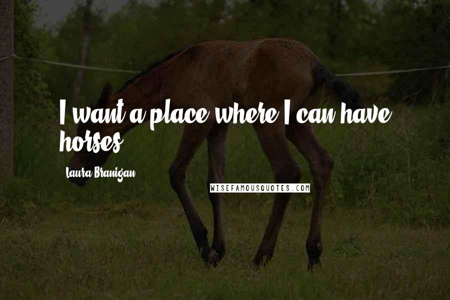 Laura Branigan Quotes: I want a place where I can have horses.