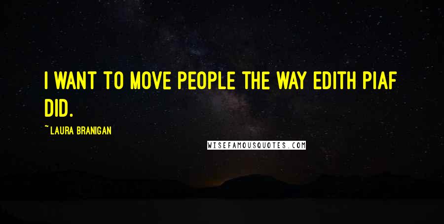 Laura Branigan Quotes: I want to move people the way Edith Piaf did.