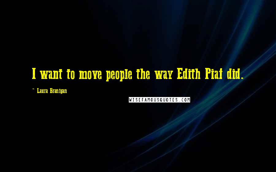 Laura Branigan Quotes: I want to move people the way Edith Piaf did.