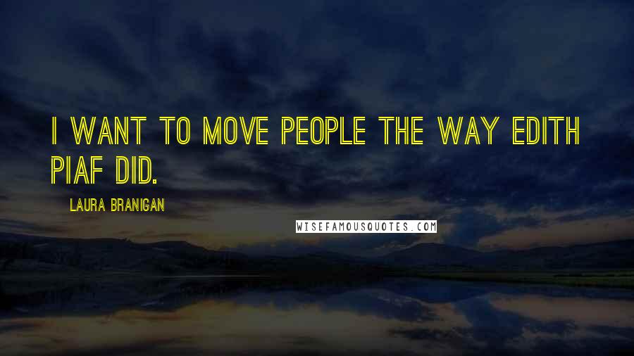 Laura Branigan Quotes: I want to move people the way Edith Piaf did.
