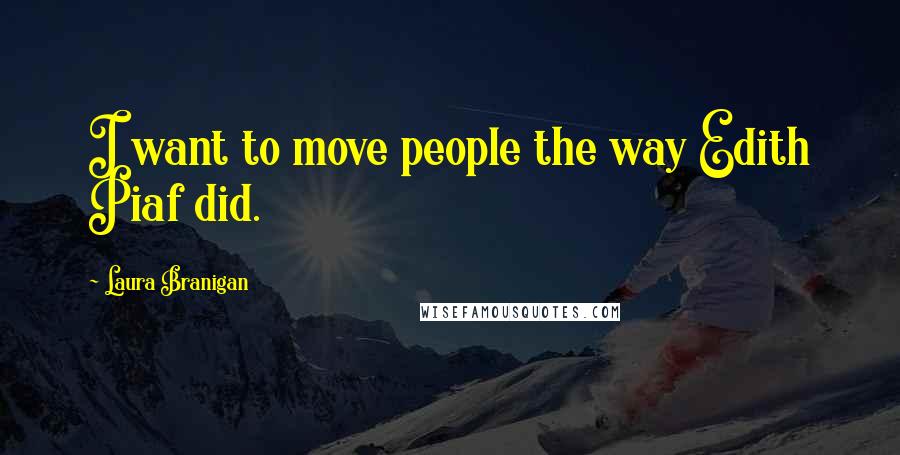 Laura Branigan Quotes: I want to move people the way Edith Piaf did.