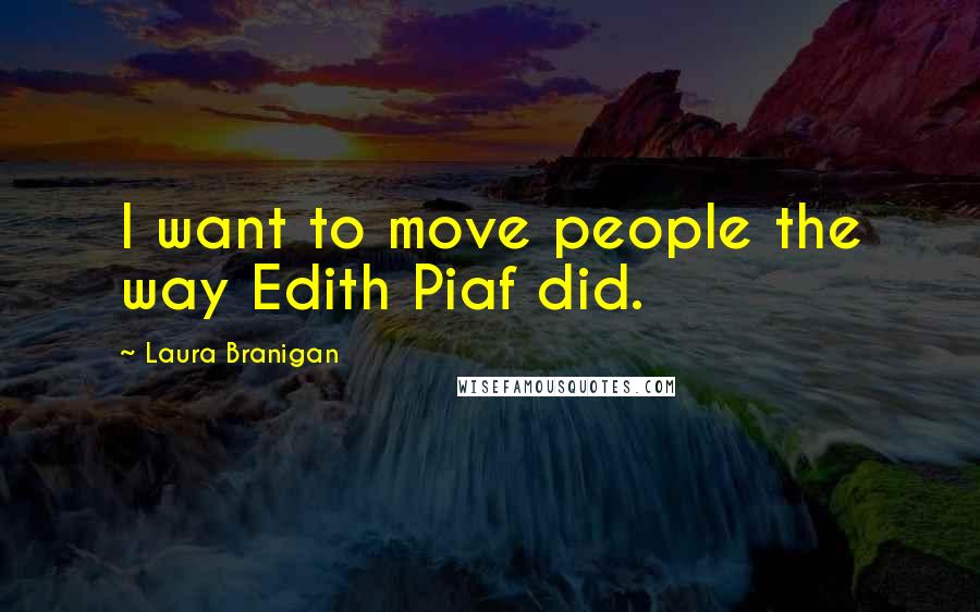 Laura Branigan Quotes: I want to move people the way Edith Piaf did.