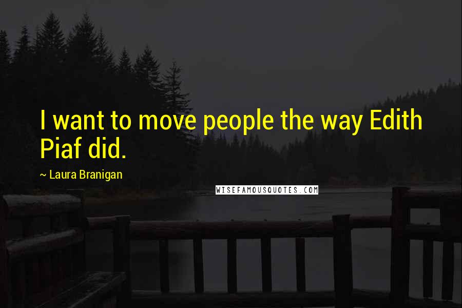 Laura Branigan Quotes: I want to move people the way Edith Piaf did.
