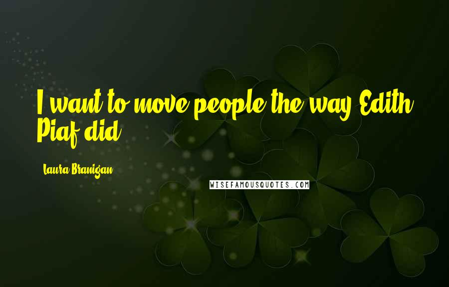 Laura Branigan Quotes: I want to move people the way Edith Piaf did.