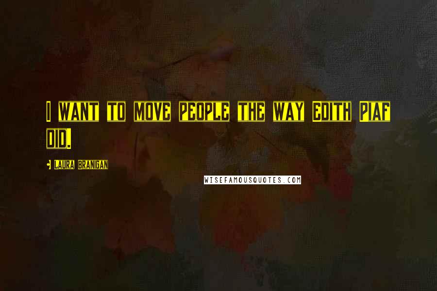 Laura Branigan Quotes: I want to move people the way Edith Piaf did.