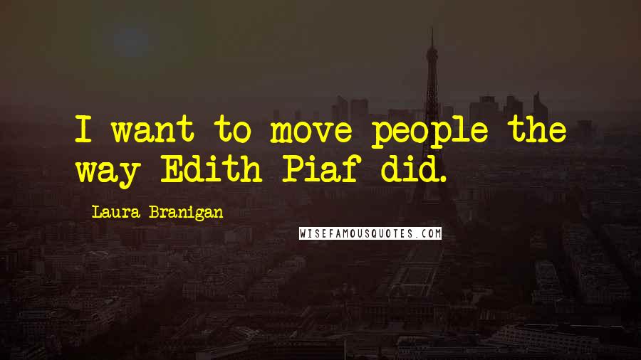 Laura Branigan Quotes: I want to move people the way Edith Piaf did.