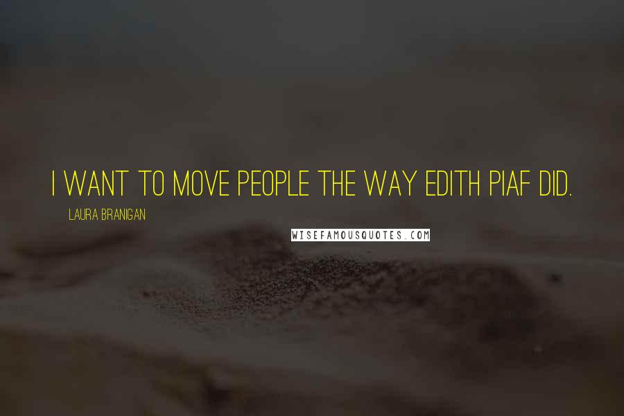 Laura Branigan Quotes: I want to move people the way Edith Piaf did.