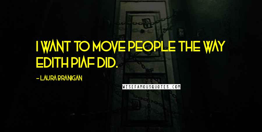 Laura Branigan Quotes: I want to move people the way Edith Piaf did.