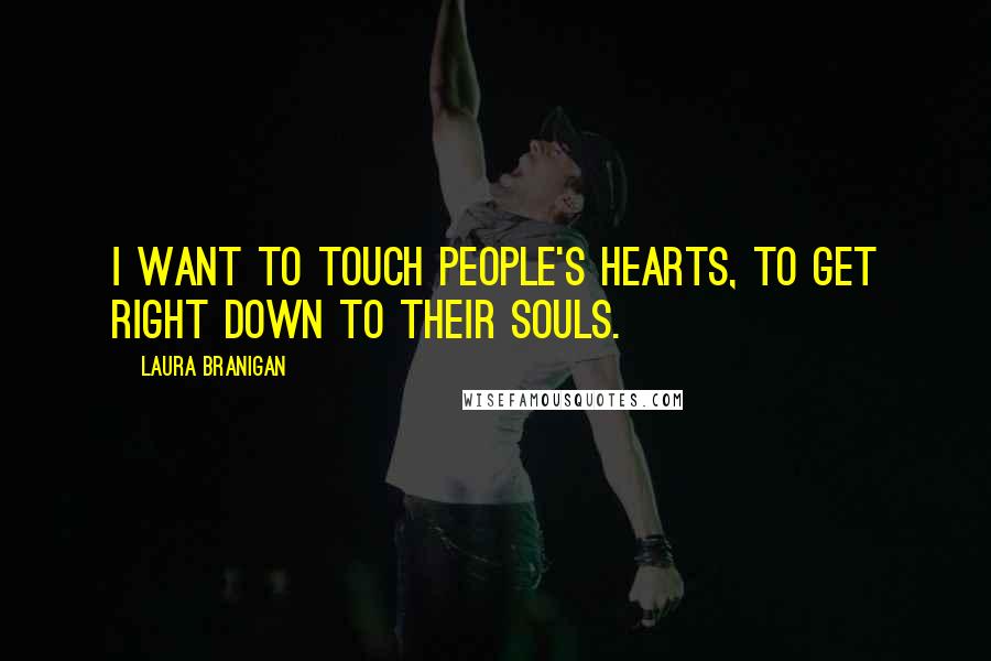 Laura Branigan Quotes: I want to touch people's hearts, to get right down to their souls.