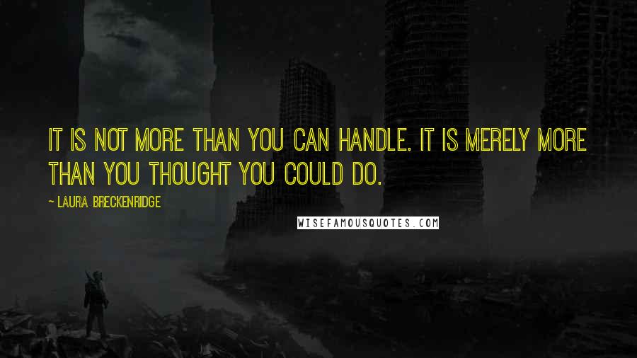 Laura Breckenridge Quotes: It is not more than you can handle. It is merely more than you thought you could do.