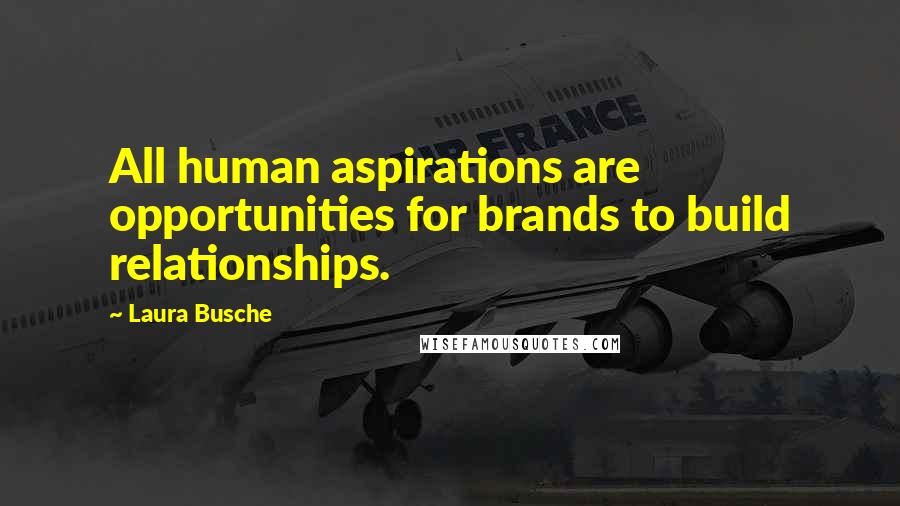 Laura Busche Quotes: All human aspirations are opportunities for brands to build relationships.