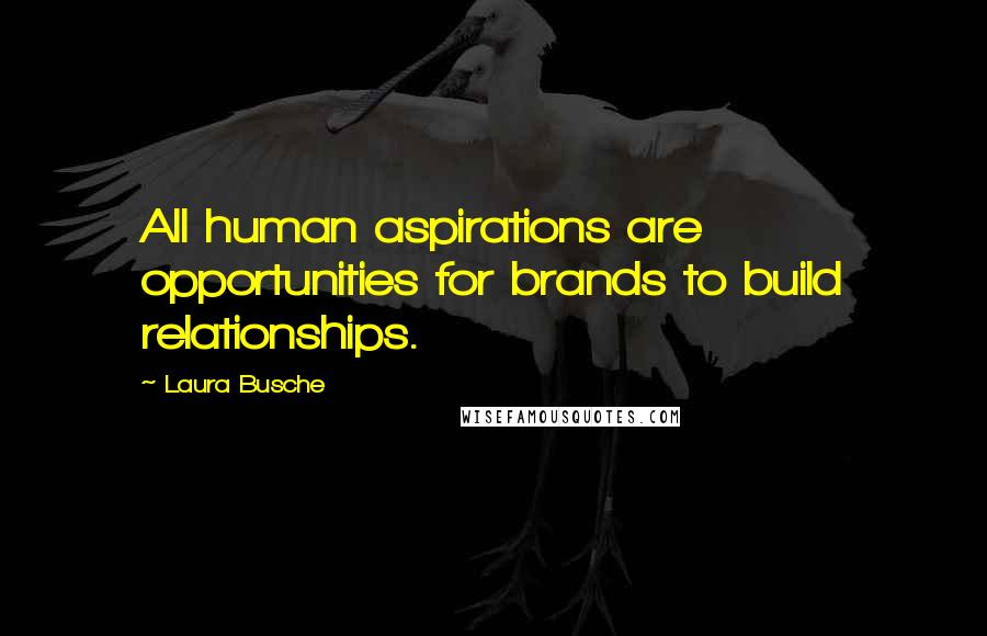 Laura Busche Quotes: All human aspirations are opportunities for brands to build relationships.