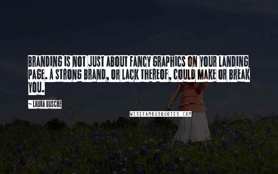 Laura Busche Quotes: Branding is not just about fancy graphics on your landing page. A strong brand, or lack thereof, could make or break you.