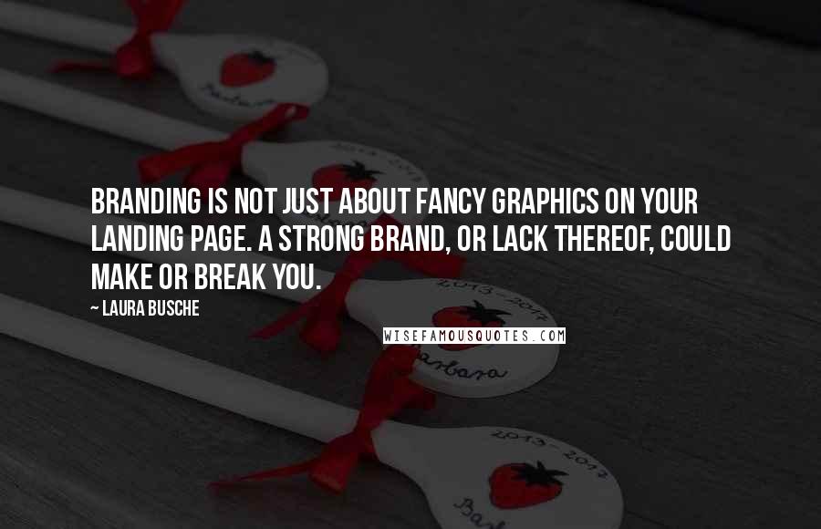 Laura Busche Quotes: Branding is not just about fancy graphics on your landing page. A strong brand, or lack thereof, could make or break you.