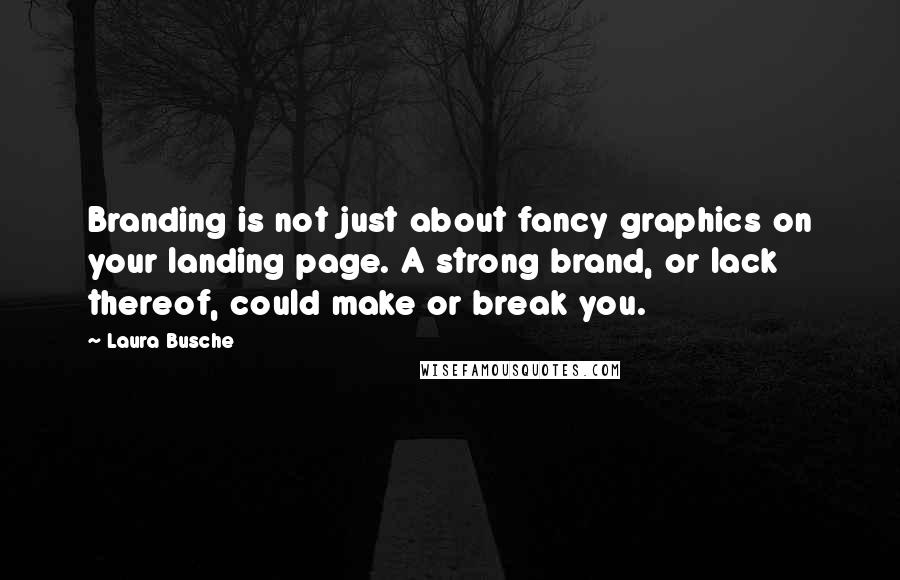 Laura Busche Quotes: Branding is not just about fancy graphics on your landing page. A strong brand, or lack thereof, could make or break you.