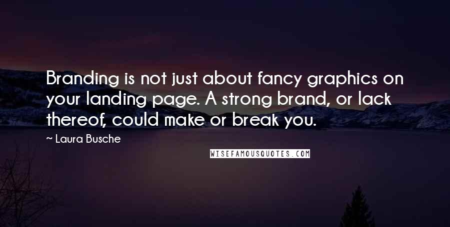 Laura Busche Quotes: Branding is not just about fancy graphics on your landing page. A strong brand, or lack thereof, could make or break you.