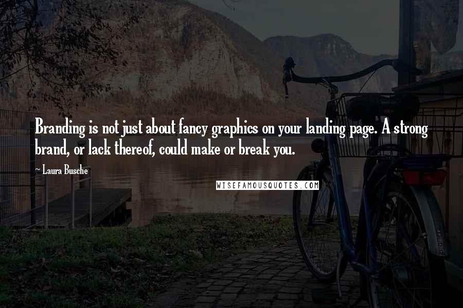 Laura Busche Quotes: Branding is not just about fancy graphics on your landing page. A strong brand, or lack thereof, could make or break you.