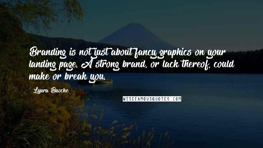 Laura Busche Quotes: Branding is not just about fancy graphics on your landing page. A strong brand, or lack thereof, could make or break you.