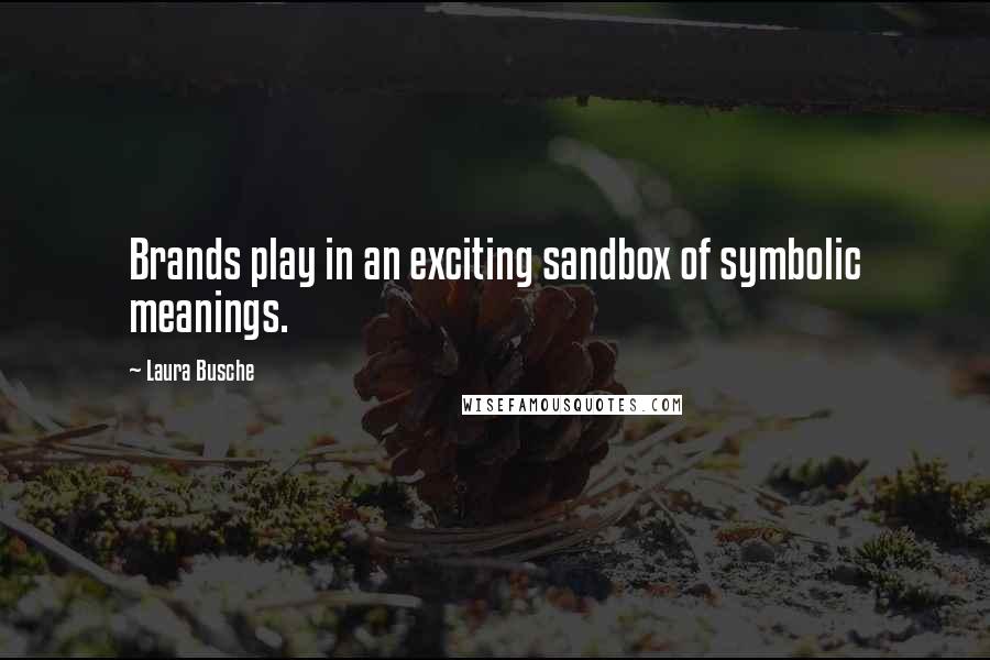 Laura Busche Quotes: Brands play in an exciting sandbox of symbolic meanings.