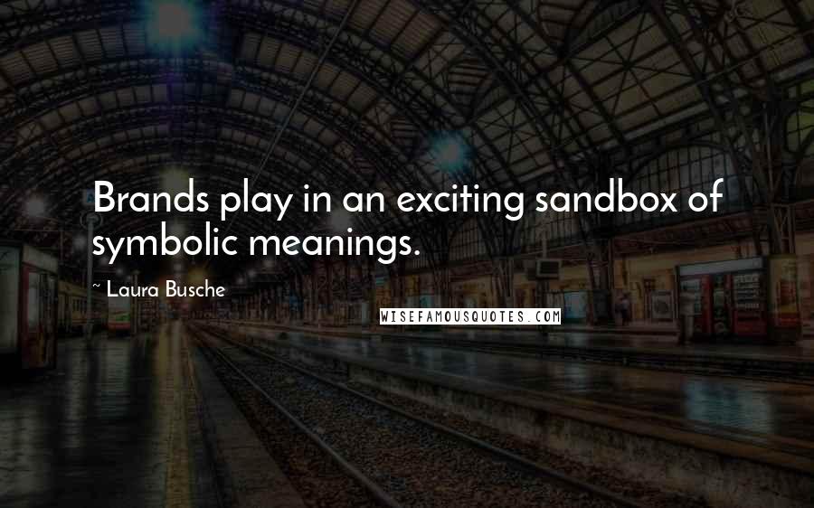 Laura Busche Quotes: Brands play in an exciting sandbox of symbolic meanings.