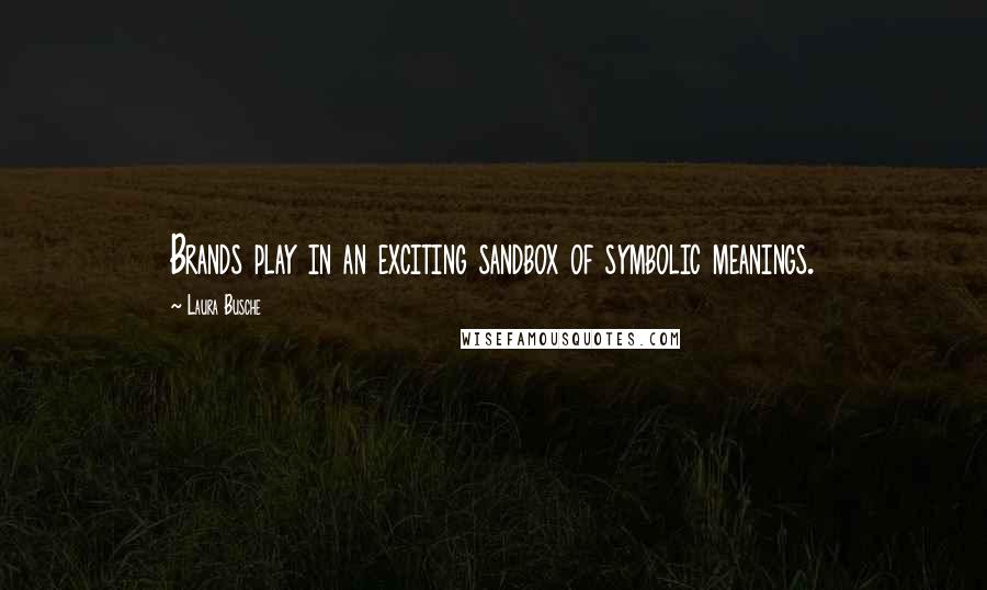 Laura Busche Quotes: Brands play in an exciting sandbox of symbolic meanings.