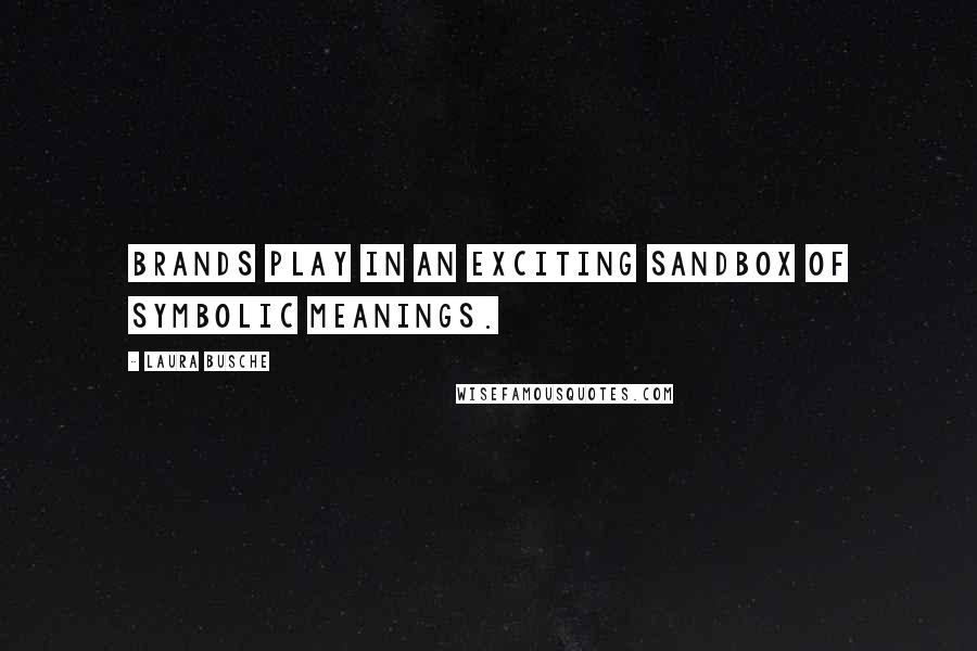 Laura Busche Quotes: Brands play in an exciting sandbox of symbolic meanings.