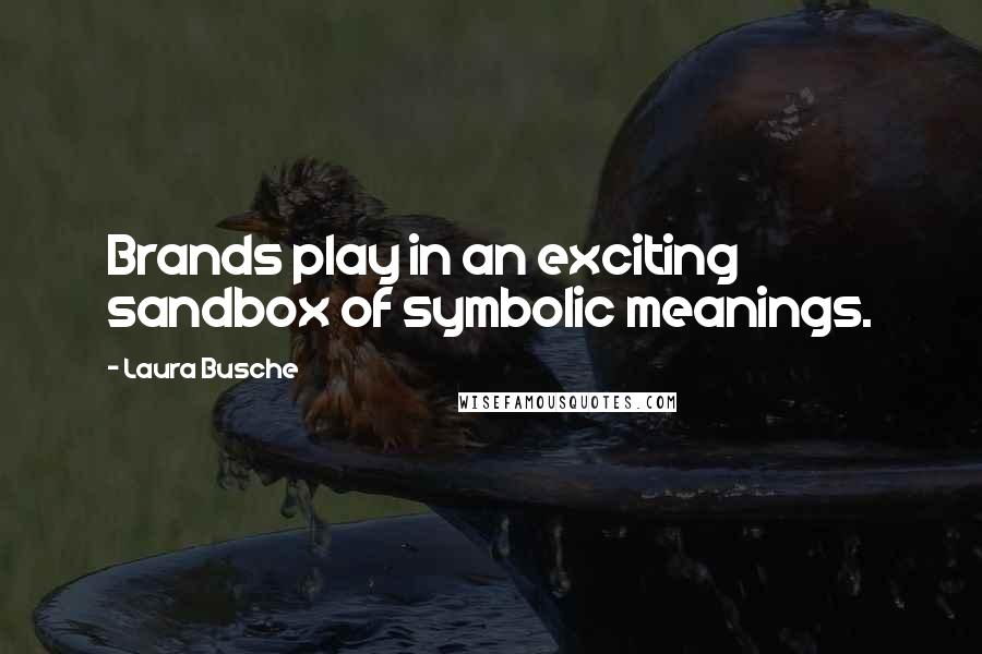 Laura Busche Quotes: Brands play in an exciting sandbox of symbolic meanings.