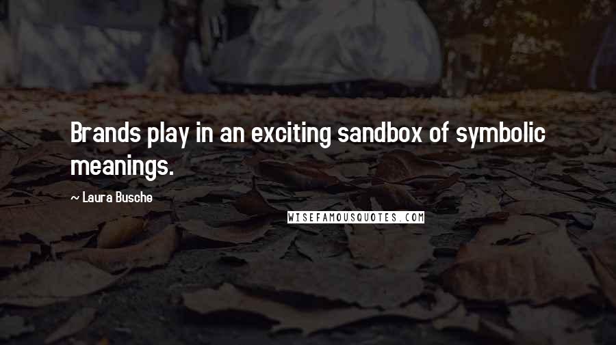 Laura Busche Quotes: Brands play in an exciting sandbox of symbolic meanings.