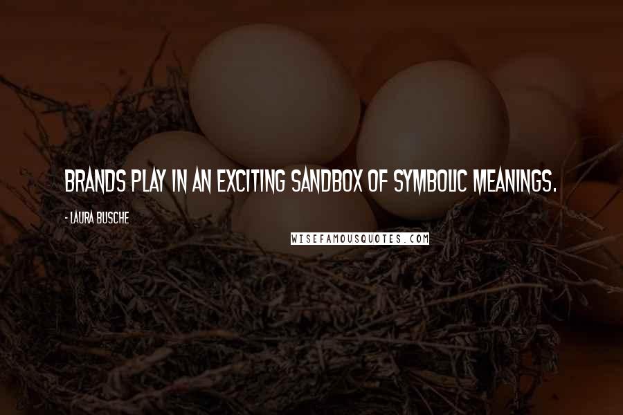 Laura Busche Quotes: Brands play in an exciting sandbox of symbolic meanings.